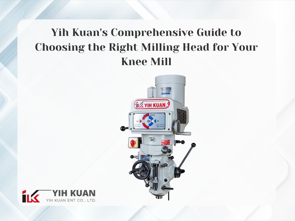 Yih Kuan’s Comprehensive Guide to Choosing the Right Milling Head for Your Knee Mill
